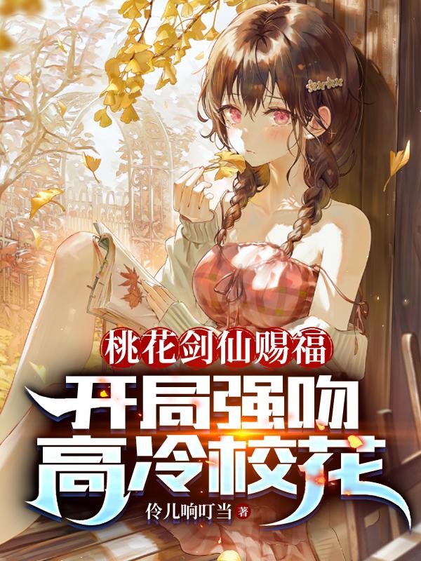 桃花剑仙赐福：开局强吻高冷校花